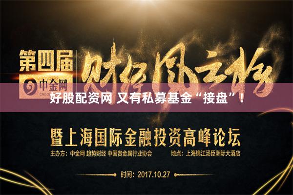 好股配资网 又有私募基金“接盘”！