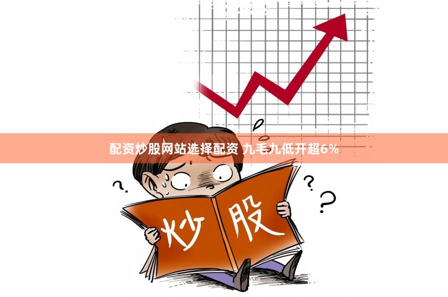 配资炒股网站选择配资 九毛九低开超6%