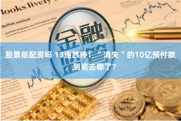 股票能配资吗 13连跌停！＂消失＂的10亿预付款，到底去哪了？