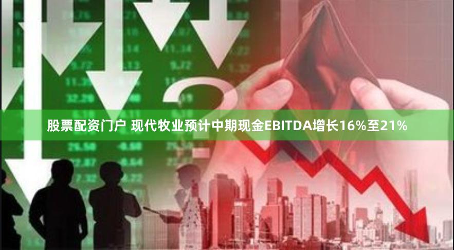 股票配资门户 现代牧业预计中期现金EBITDA增长16%至21%