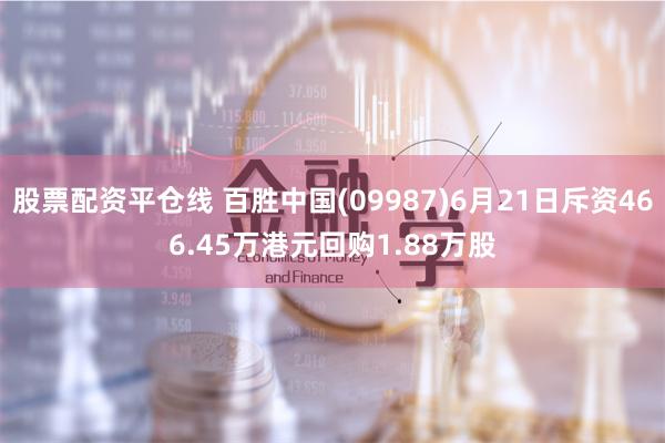 股票配资平仓线 百胜中国(09987)6月21日斥资466.45万港元回购1.88万股