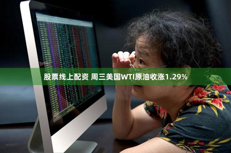 股票线上配资 周三美国WTI原油收涨1.29%