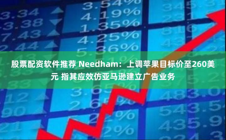 股票配资软件推荐 Needham：上调苹果目标价至260美元 指其应效仿亚马逊建立广告业务