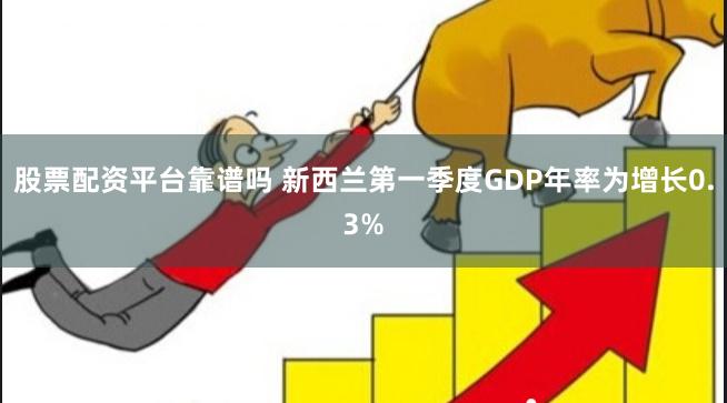 股票配资平台靠谱吗 新西兰第一季度GDP年率为增长0.3%