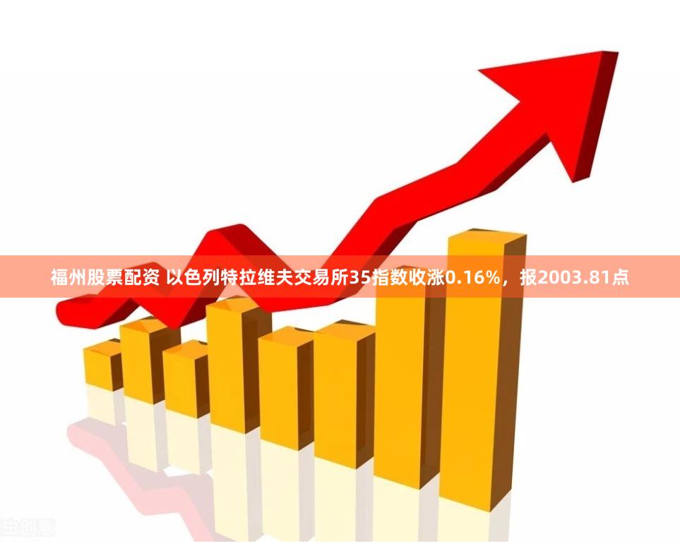 福州股票配资 以色列特拉维夫交易所35指数收涨0.16%，报2003.81点