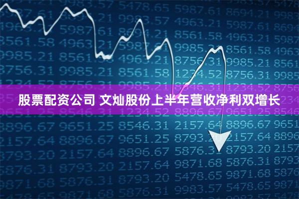 股票配资公司 文灿股份上半年营收净利双增长