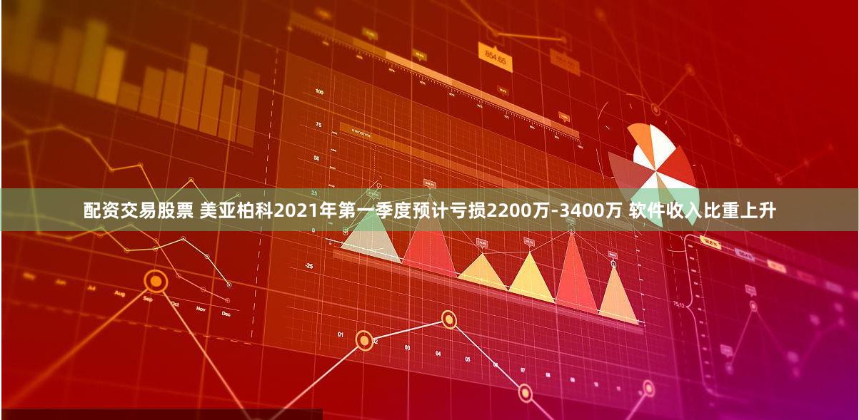 配资交易股票 美亚柏科2021年第一季度预计亏损2200万-3400万 软件收入比重上升