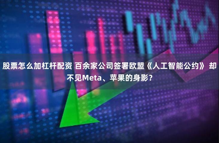 股票怎么加杠杆配资 百余家公司签署欧盟《人工智能公约》 却不见Meta、苹果的身影？