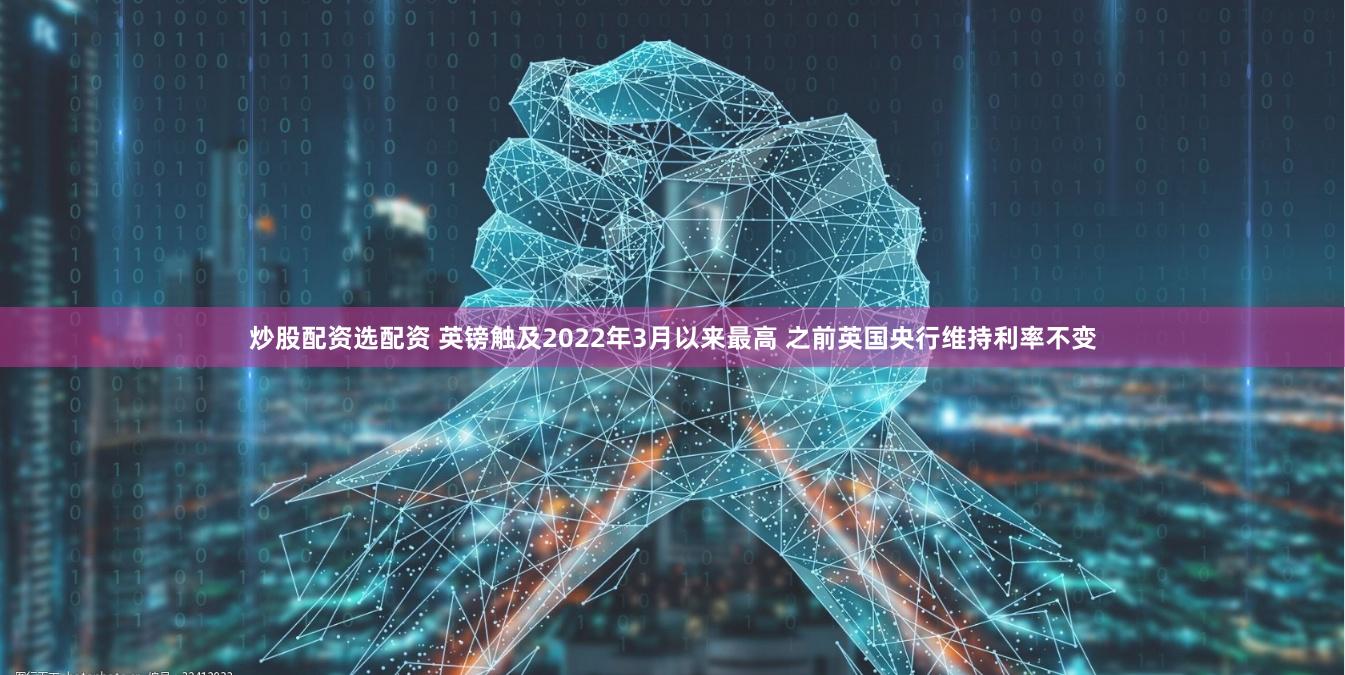 炒股配资选配资 英镑触及2022年3月以来最高 之前英国央行维持利率不变