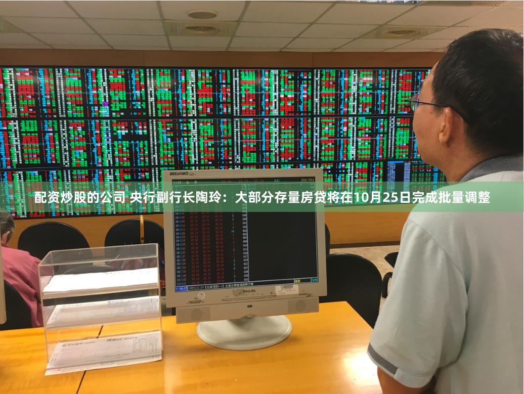 配资炒股的公司 央行副行长陶玲：大部分存量房贷将在10月25日完成批量调整