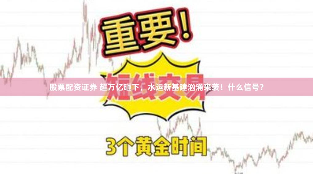 股票配资证券 超万亿砸下，水运新基建汹涌来袭！什么信号？
