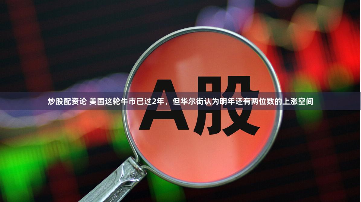 炒股配资论 美国这轮牛市已过2年，但华尔街认为明年还有两位数的上涨空间