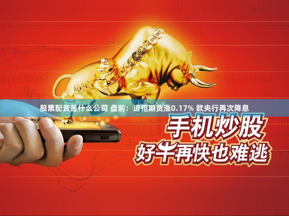 股票配资是什么公司 盘前：道指期货涨0.17% 欧央行再次降息