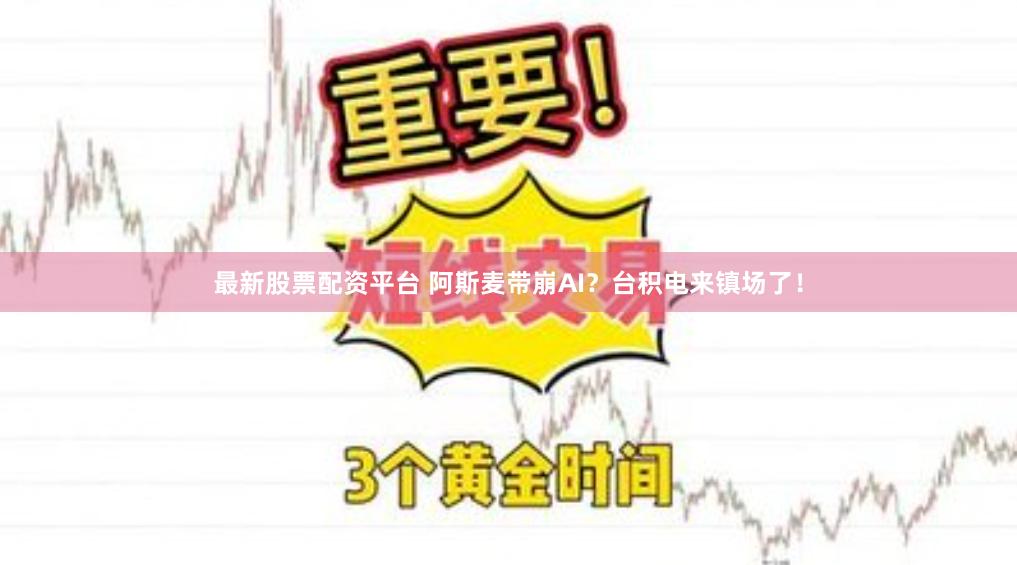 最新股票配资平台 阿斯麦带崩AI？台积电来镇场了！