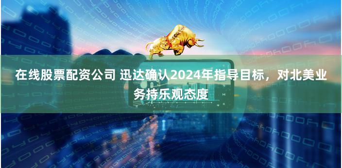 在线股票配资公司 迅达确认2024年指导目标，对北美业务持乐观态度