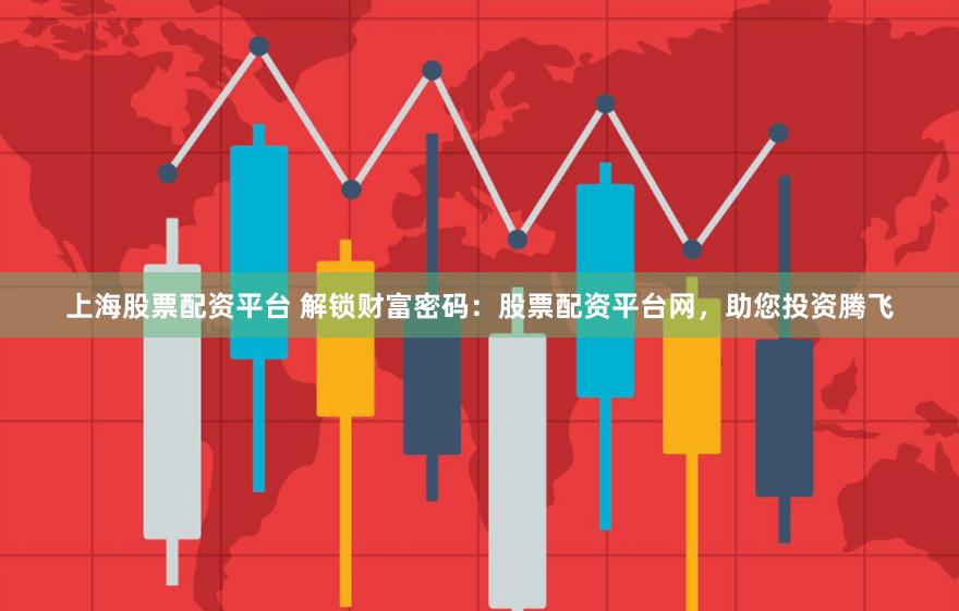 上海股票配资平台 解锁财富密码：股票配资平台网，助您投资腾飞
