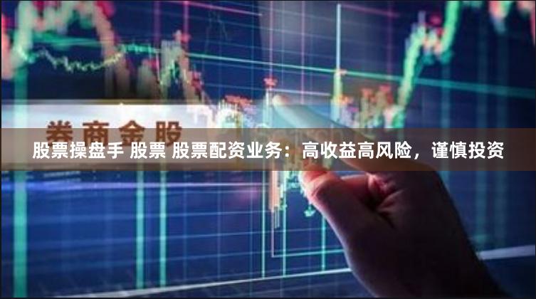 股票操盘手 股票 股票配资业务：高收益高风险，谨慎投资