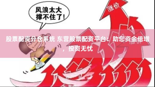 股票配资分仓系统 东营股票配资平台：助您资金倍增，投资无忧