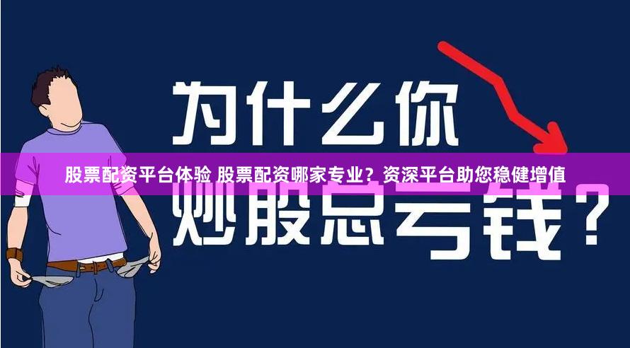 股票配资平台体验 股票配资哪家专业？资深平台助您稳健增值