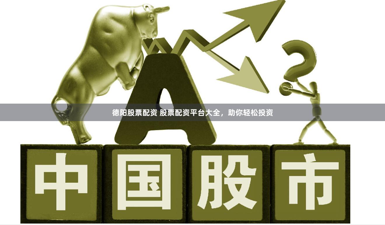 德阳股票配资 股票配资平台大全，助你轻松投资