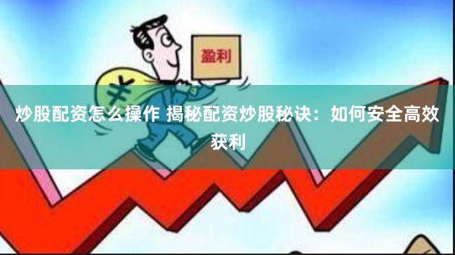 炒股配资怎么操作 揭秘配资炒股秘诀：如何安全高效获利