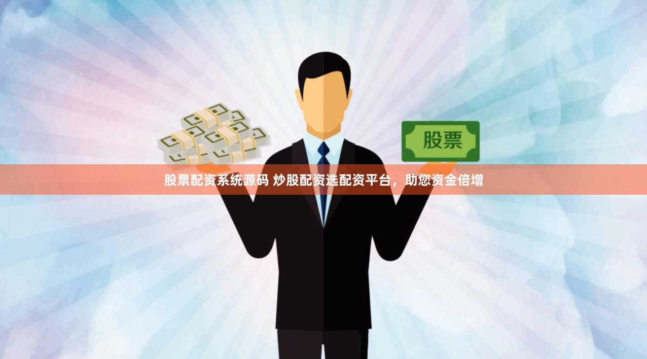 股票配资系统源码 炒股配资选配资平台，助您资金倍增