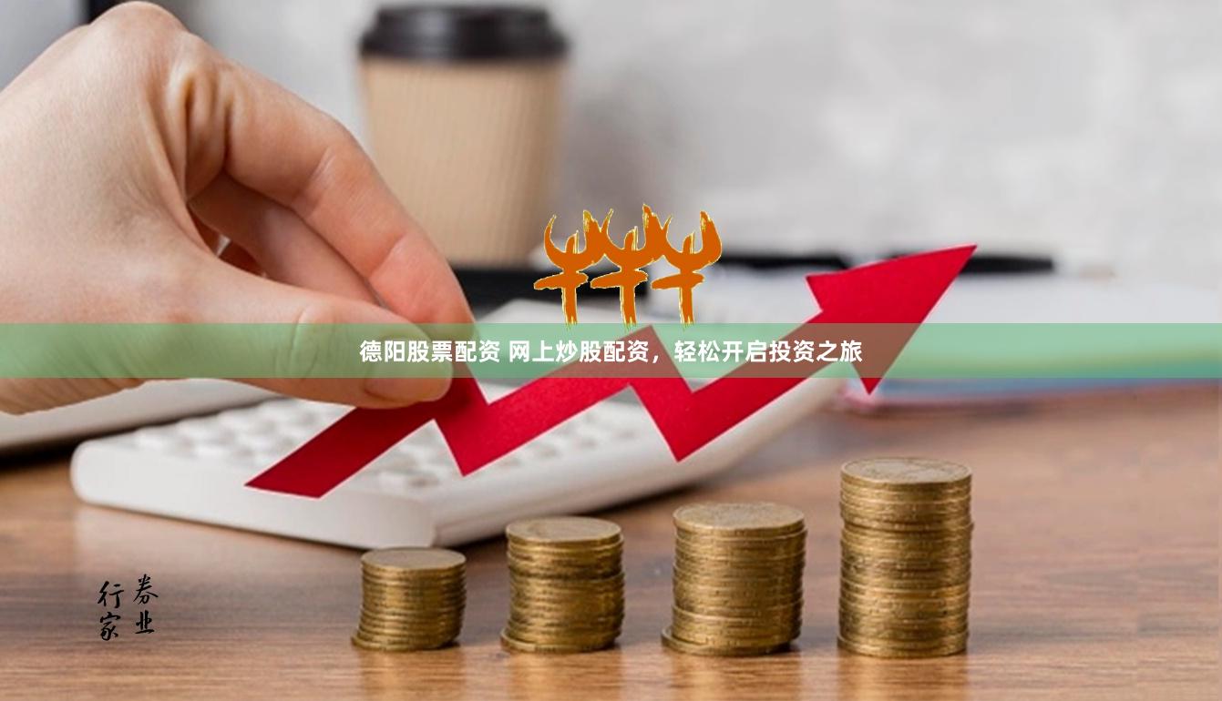 德阳股票配资 网上炒股配资，轻松开启投资之旅