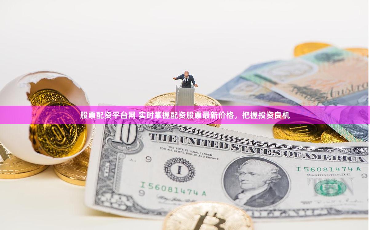 股票配资平台网 实时掌握配资股票最新价格，把握投资良机