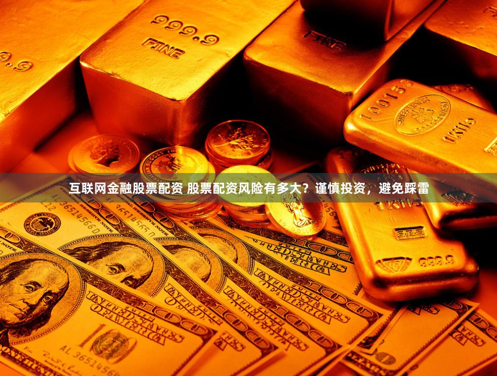互联网金融股票配资 股票配资风险有多大？谨慎投资，避免踩雷