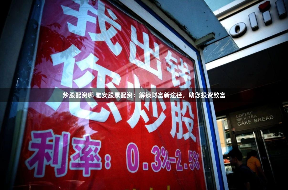 炒股配资哪 雅安股票配资：解锁财富新途径，助您投资致富