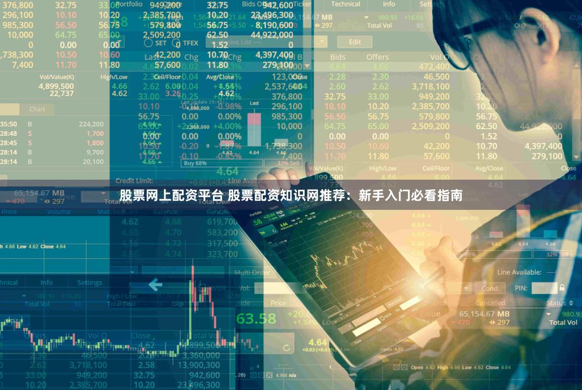股票网上配资平台 股票配资知识网推荐：新手入门必看指南