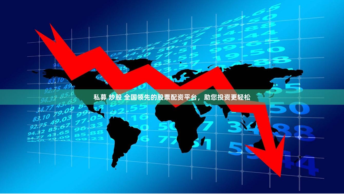 私募 炒股 全国领先的股票配资平台，助您投资更轻松