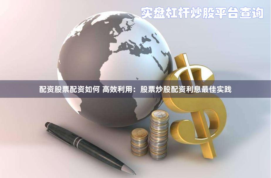 配资股票配资如何 高效利用：股票炒股配资利息最佳实践