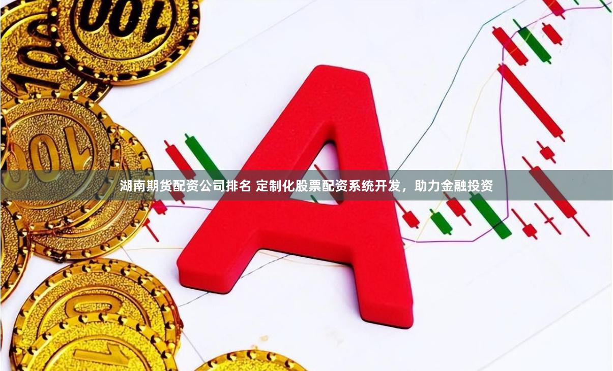 湖南期货配资公司排名 定制化股票配资系统开发，助力金融投资