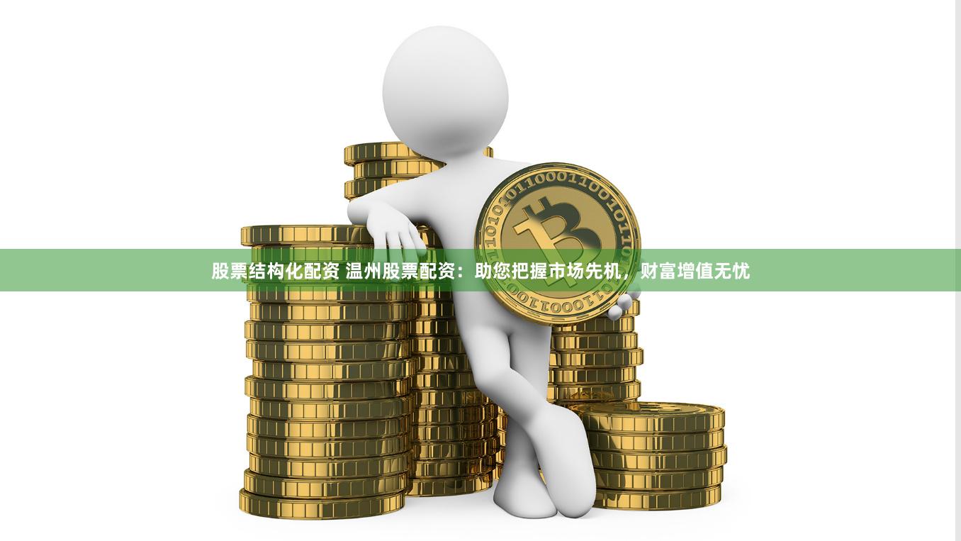 股票结构化配资 温州股票配资：助您把握市场先机，财富增值无忧