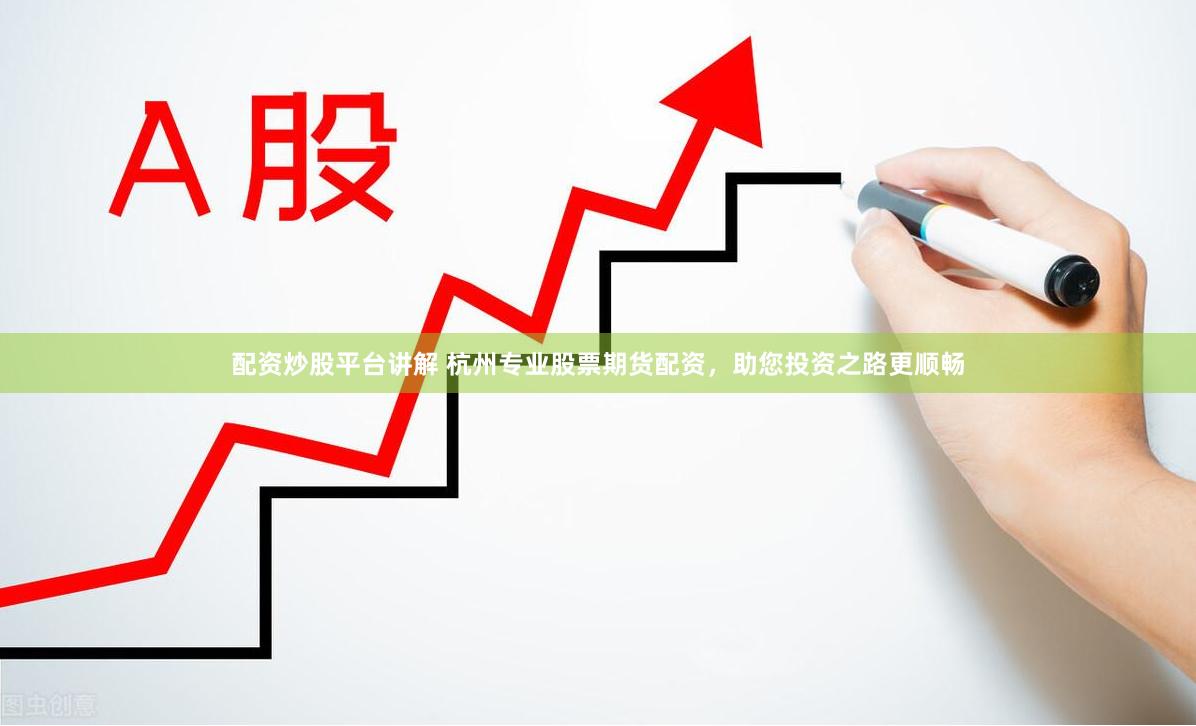 配资炒股平台讲解 杭州专业股票期货配资，助您投资之路更顺畅