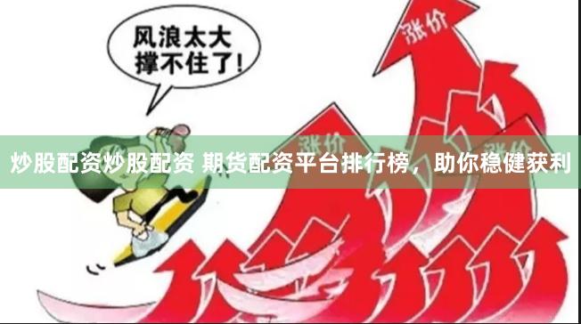 炒股配资炒股配资 期货配资平台排行榜，助你稳健获利