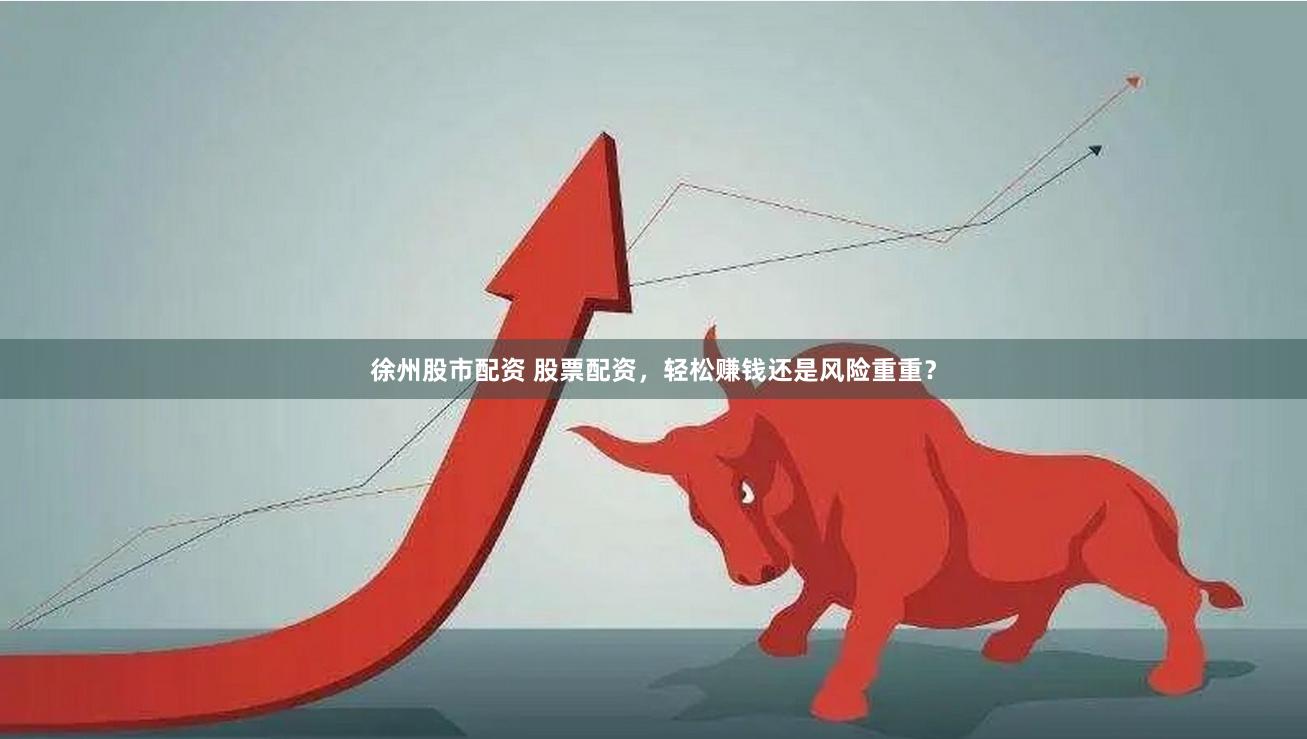 徐州股市配资 股票配资，轻松赚钱还是风险重重？