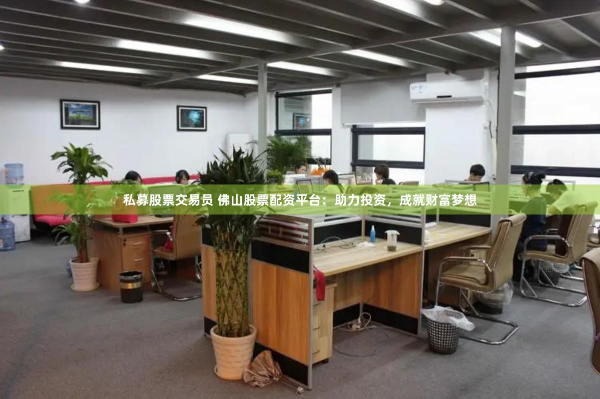 私募股票交易员 佛山股票配资平台：助力投资，成就财富梦想