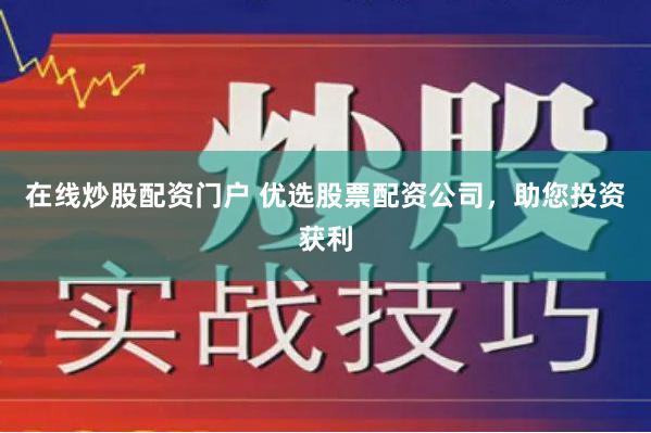 在线炒股配资门户 优选股票配资公司，助您投资获利