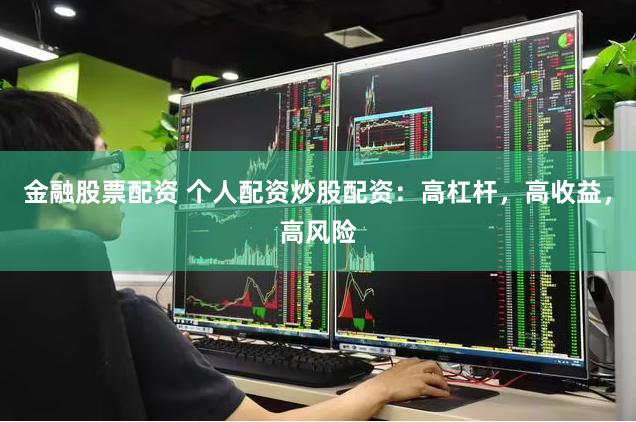 金融股票配资 个人配资炒股配资：高杠杆，高收益，高风险