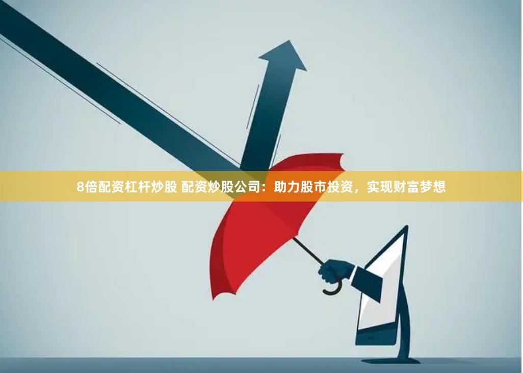 8倍配资杠杆炒股 配资炒股公司：助力股市投资，实现财富梦想