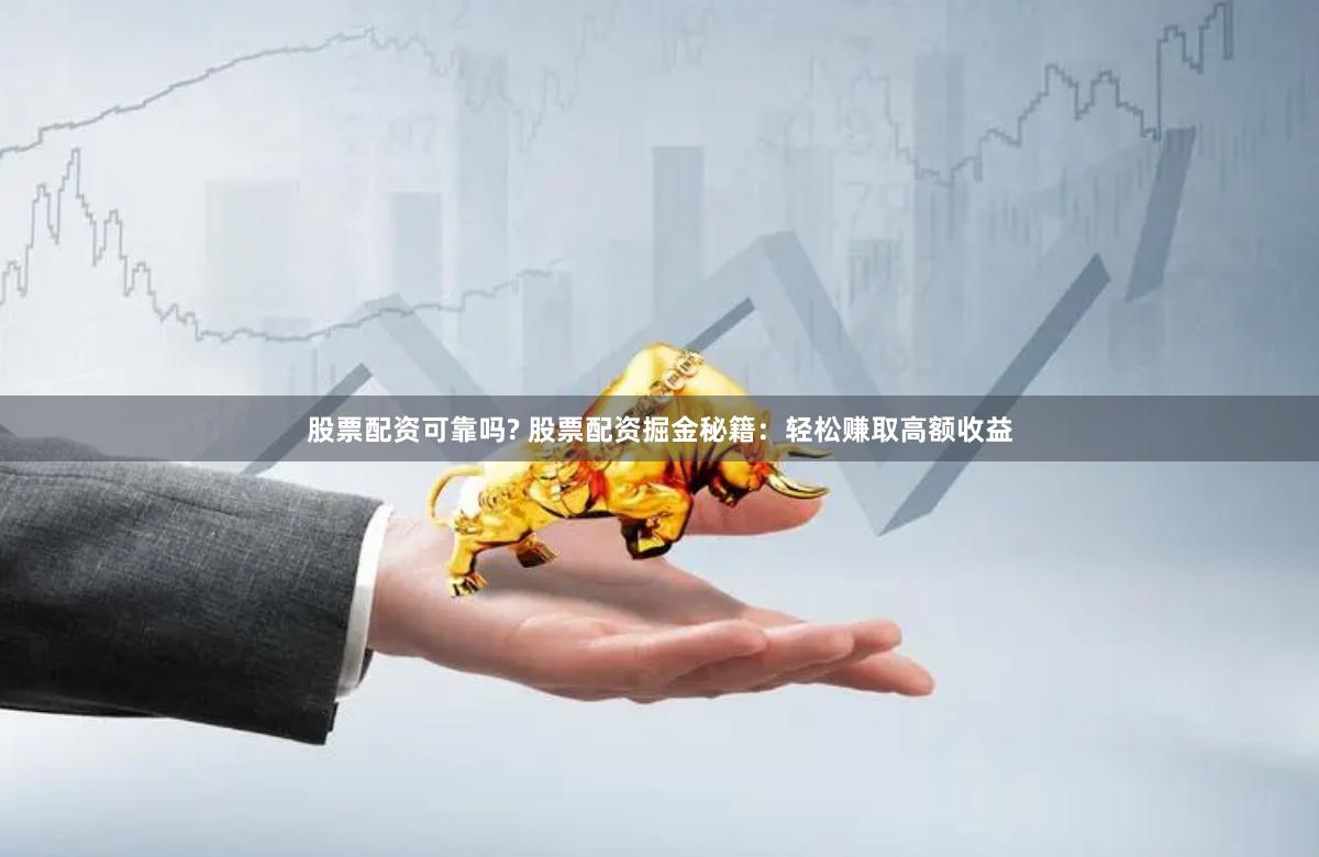 股票配资可靠吗? 股票配资掘金秘籍：轻松赚取高额收益