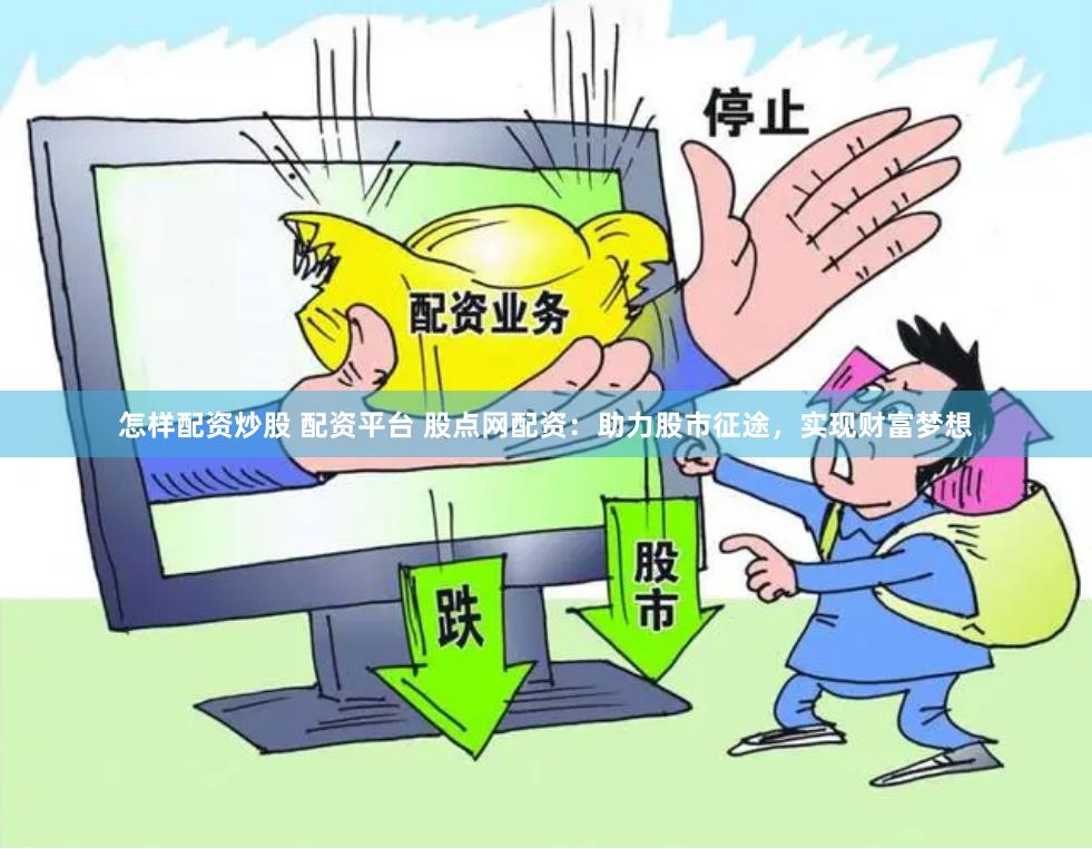 怎样配资炒股 配资平台 股点网配资：助力股市征途，实现财富梦想