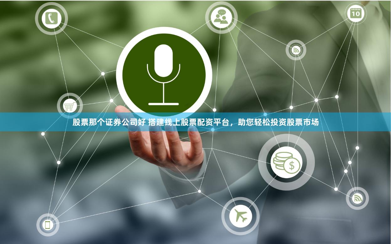 股票那个证券公司好 搭建线上股票配资平台，助您轻松投资股票市场
