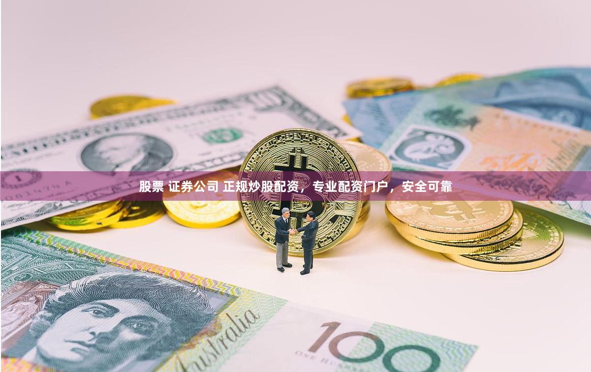 股票 证券公司 正规炒股配资，专业配资门户，安全可靠