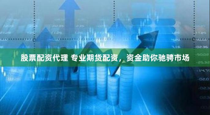 股票配资代理 专业期货配资，资金助你驰骋市场