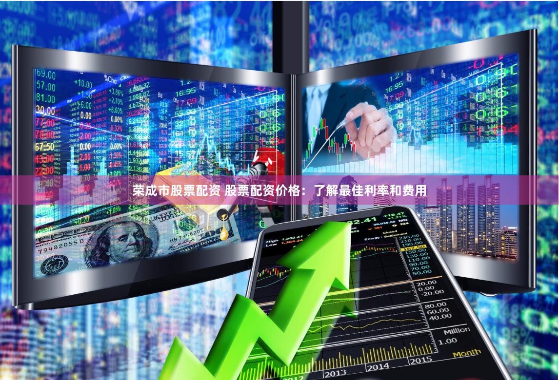荣成市股票配资 股票配资价格：了解最佳利率和费用