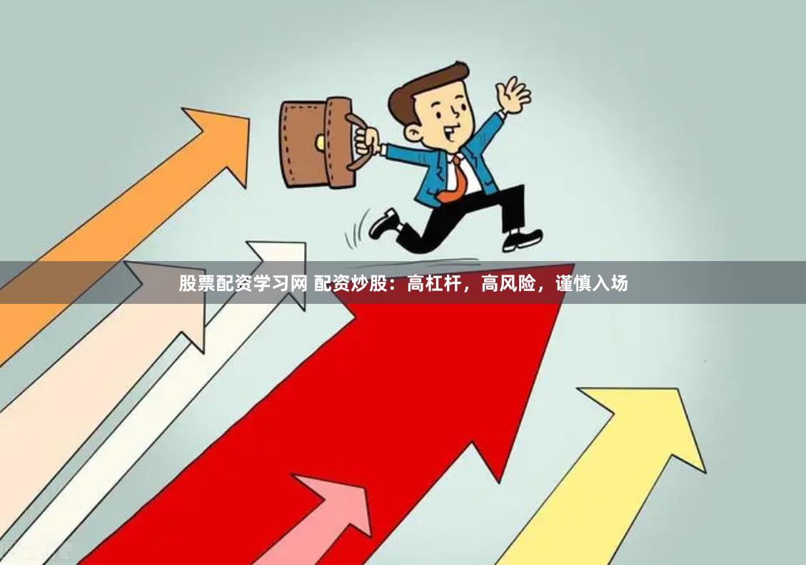 股票配资学习网 配资炒股：高杠杆，高风险，谨慎入场