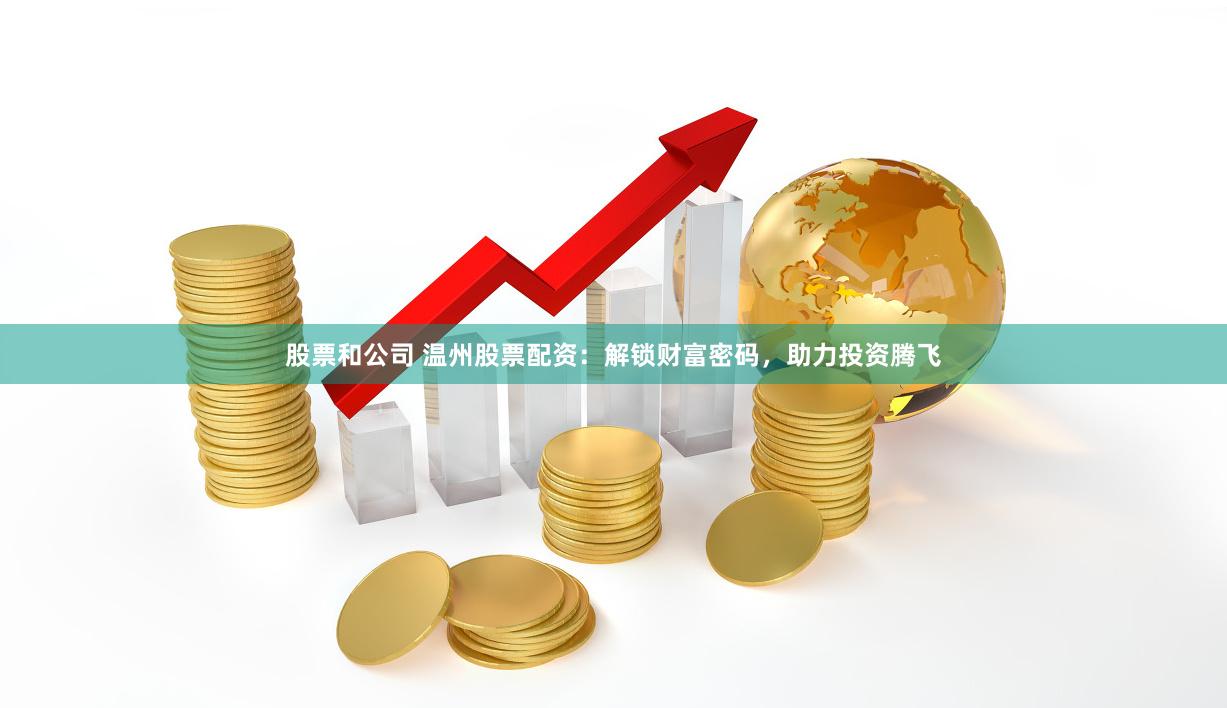 股票和公司 温州股票配资：解锁财富密码，助力投资腾飞